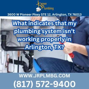 What indicates that my plumbing system isn’t working properly in Arlington, TX?