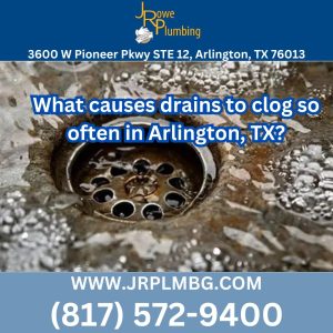 What causes drains to clog so often in Arlington, TX?
