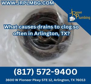 What causes drains to clog so often in Arlington, TX?