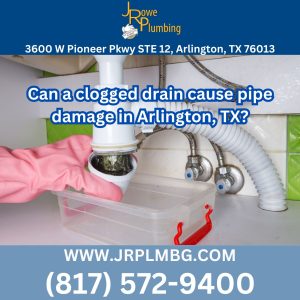 Can a clogged drain cause pipe damage in Arlington, TX?