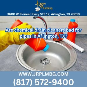 Are chemical drain cleaners bad for pipes in Arlington, TX?