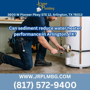Can sediment reduce water heater performance in Arlington, TX?