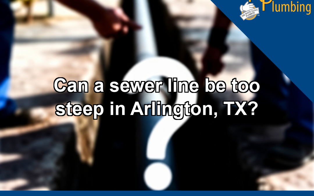 Can a sewer line be too steep in Arlington, TX?