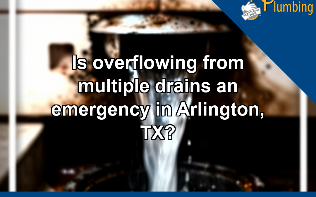 Is overflowing from multiple drains an emergency in Arlington, TX?